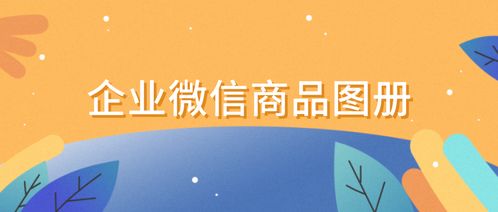 如何创建企业微信产品图册 如何分享产品图册