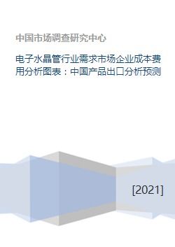 电子水晶管行业需求市场企业成本费用分析图表 中国产品出口分析预测